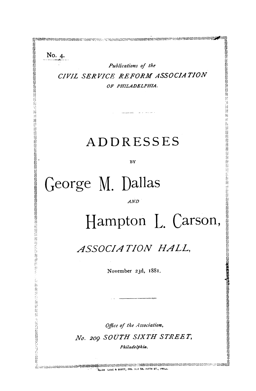 handle is hein.trials/acjj0001 and id is 1 raw text is: No. 4.
Publications of the
CIVIL SER VICE REFORM ASSOCIATION
DOF PHILADELPHIA.
IIliW
Geog M
A DII
I                                        ll!
ti]                                        [IU
SeADD R ESS ES L
B               Y                    FL)
george M. Dallas                        !
I          Hampton L. Carson,
Ill
r..
I)
I-I
2VO. Nvebe 23d, SOT  ITH8i. E
ANL. 29  SCOT  SITH STRT H,
fli
Lo.L2 o 9~     SOT PBS 2t S FITH S T  E E .T,


