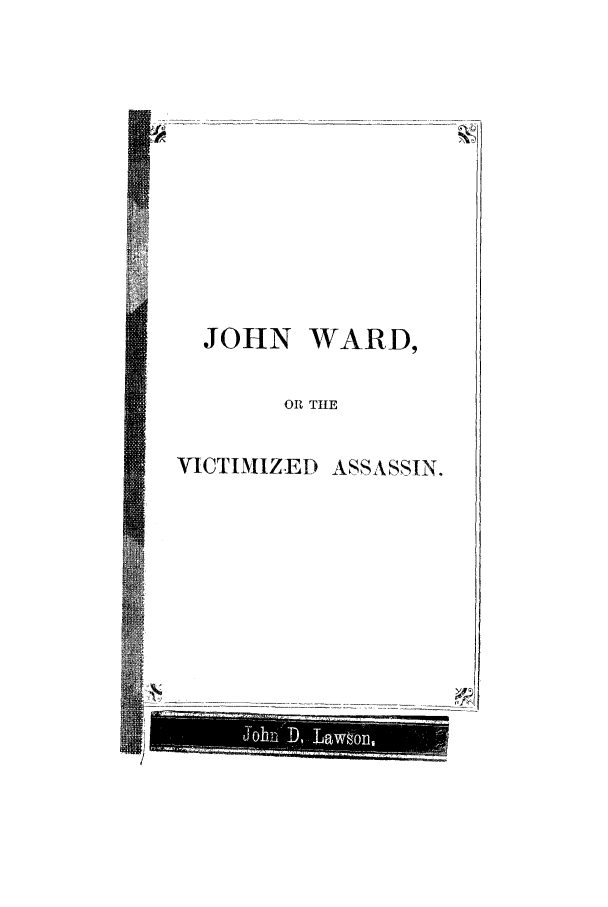 handle is hein.trials/acrd0001 and id is 1 raw text is: JOHN WARD,
OR TIE
VICTIMIZED ASSASSIN.


