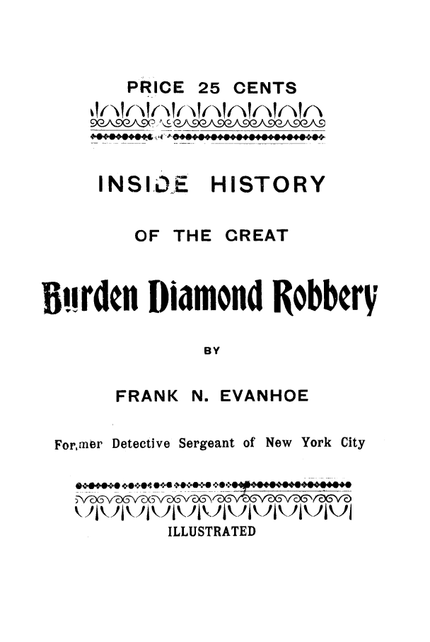 handle is hein.trials/adfua0001 and id is 1 raw text is: PRICE 25 CENTS
INSIkE HISTORY
OF THE CREAT
B!-rden Diamond RobberV
BY
FRANK N. EVANHOE
Former Detective Sergeant of New York City
ILLUSTRATED


