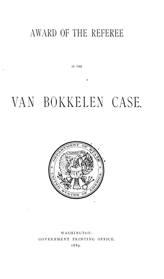 handle is hein.trials/adrevnbncs0001 and id is 1 raw text is: 








    AWARD OF THE REFEREE







              IN THE










VAN BOKKELEN CASE.


     WASIlNGTON:
GOVERNMENT PRINTING OFFICE.
        1889.


