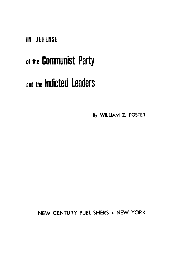 handle is hein.trials/adxq0001 and id is 1 raw text is: IN DEFENSE

of the Comunist Party
and the Indicted Leaders
By WILLIAM Z. FOSTER

NEW CENTURY PUBLISHERS * NEW YORK



