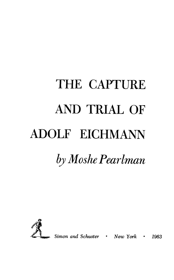 handle is hein.trials/catriaec0001 and id is 1 raw text is: THE CAPTURE
AND TRIAL OF
ADOLF EICHMANN
by Moshe Pearlman

Simon and Schuster    New York   -  1963


