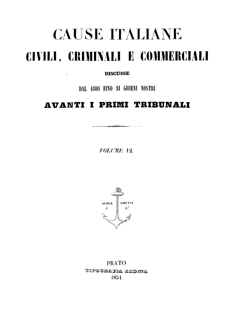 handle is hein.trials/cauitalccc0012 and id is 1 raw text is: CAUSE ITALIANE
CIVILI, CRIMINALI E COMMERCIALI
DISCUSSE
DAL  1800 FINO  AI GIORNI NOSTRI
AVANTI I PRIMI TRIBUNALI

FOL UJIE   42.
A I,BI  .i'r
I.-
PRATO
185 .



