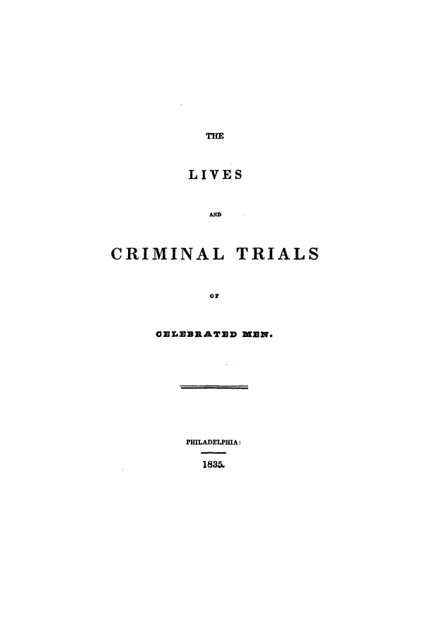 handle is hein.trials/celbmen0001 and id is 1 raw text is: THE

LIVES
D

CRIMINAL

TRIALS

CELEBRATED MZN.

PHILADELPHIA:
1835.


