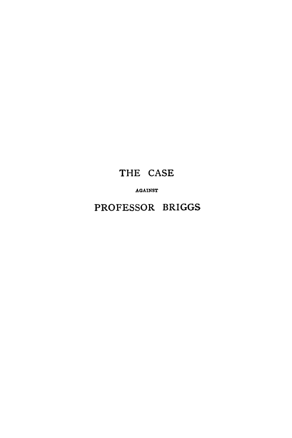 handle is hein.trials/cprobg0002 and id is 1 raw text is: 















    THE CASE
       AGAINST

PROFESSOR BRIGGS


