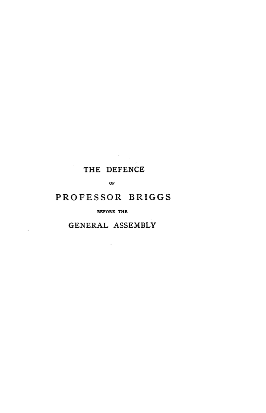 handle is hein.trials/cprobg0003 and id is 1 raw text is: 



















     THE DEFENCE
         OF

PROFESSOR BRIGGS
       BEFORE THE

  GENERAL ASSEMBLY



