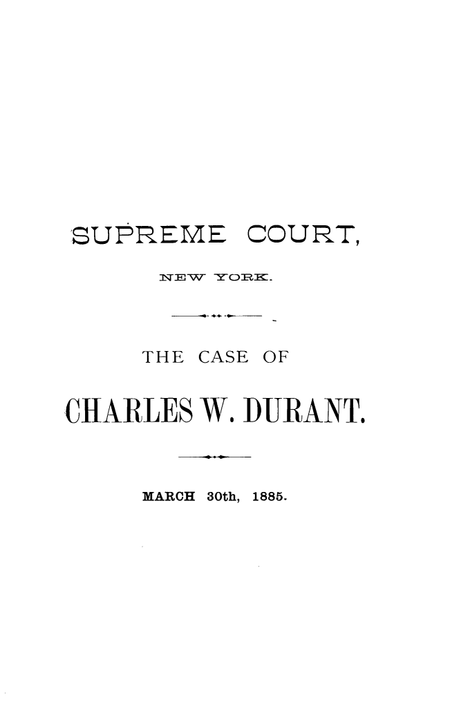 handle is hein.trials/cschrdur0001 and id is 1 raw text is: 












SUPREME COURT,

      NE W YOcJIK.


THE CASE


OF


CHARLES W. DURANT.


MARCH 30th, 1885.


