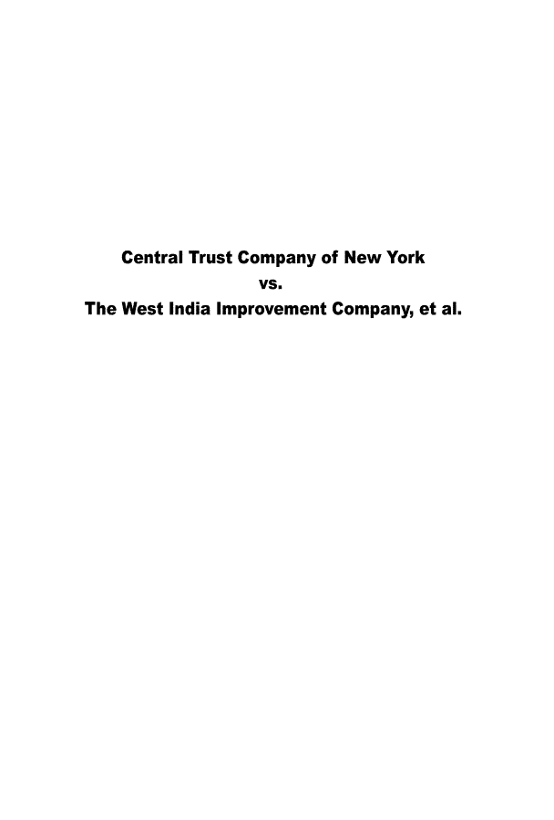 handle is hein.trials/ctcnywi0001 and id is 1 raw text is: 











    Central Trust Company of New York
                 VS.
The West India Improvement Company, et al.


