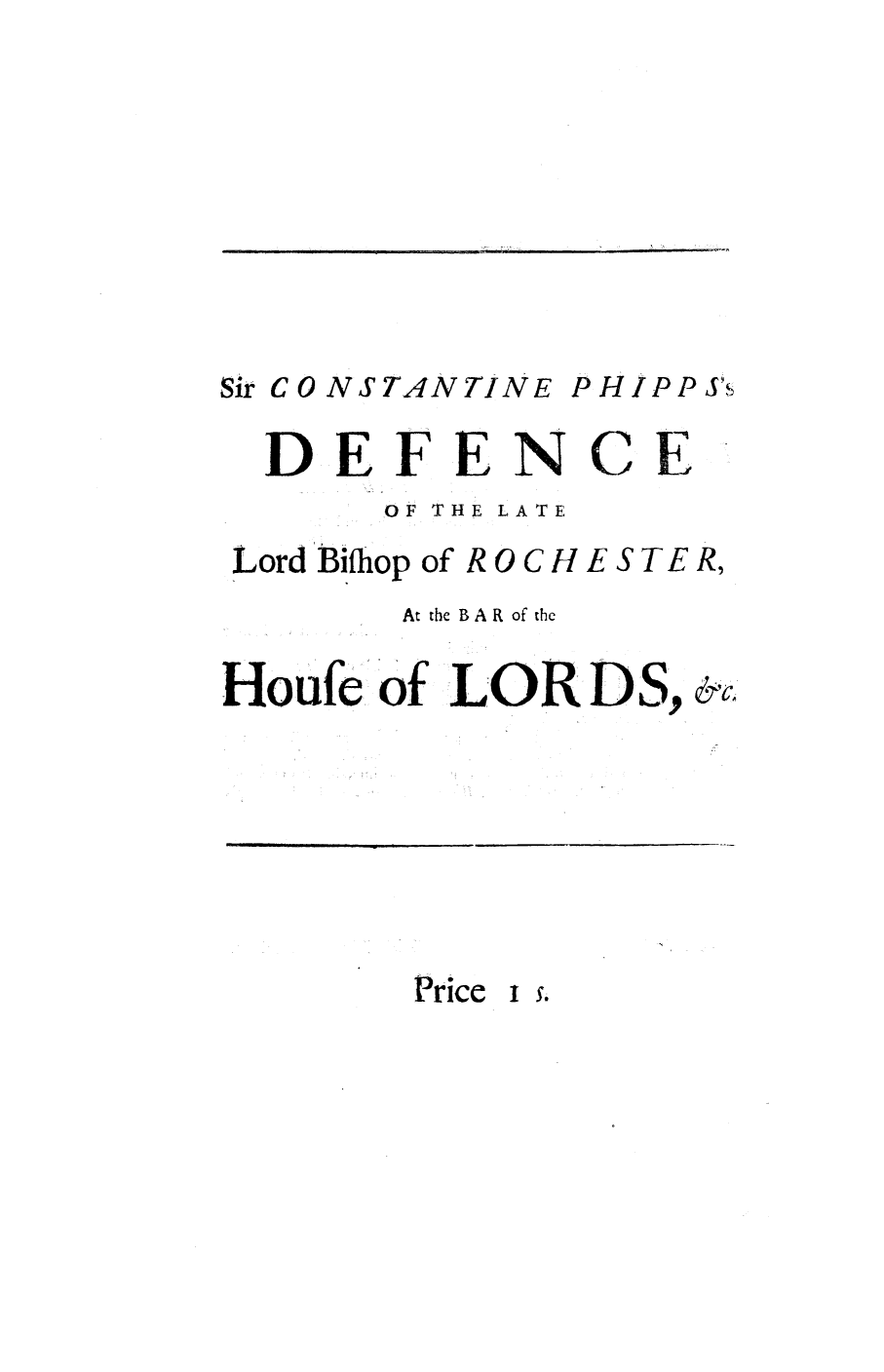handle is hein.trials/defrhslos0001 and id is 1 raw text is: Sir C 0 NSTANTINE

DEFENCE
OF THE LATE

Lord Bilthop of R 0 C H

ESTER,

At the BAR of the
Houfe of LORDS, &c

Price

I se

]                        I

PHippJ~s


