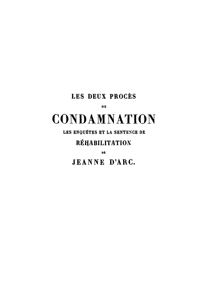handle is hein.trials/deuxproce0001 and id is 1 raw text is: LES DEUX PROCÈS
DE
CONDAMNATION
LES ENQUÈTES ET LA SENTENCE DE
RÉHABILITATION
DE
JEANNE D'ARC.


