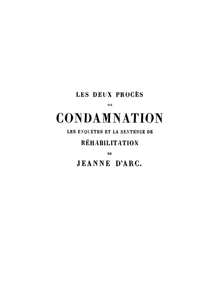 handle is hein.trials/deuxproce0002 and id is 1 raw text is: LES DEUX PROCÈS
CONDAMNATION
LES ENQUÈTES ET LA SENTENCE DE
RÉHABILITATION
DE
JEANNE D'ARC.


