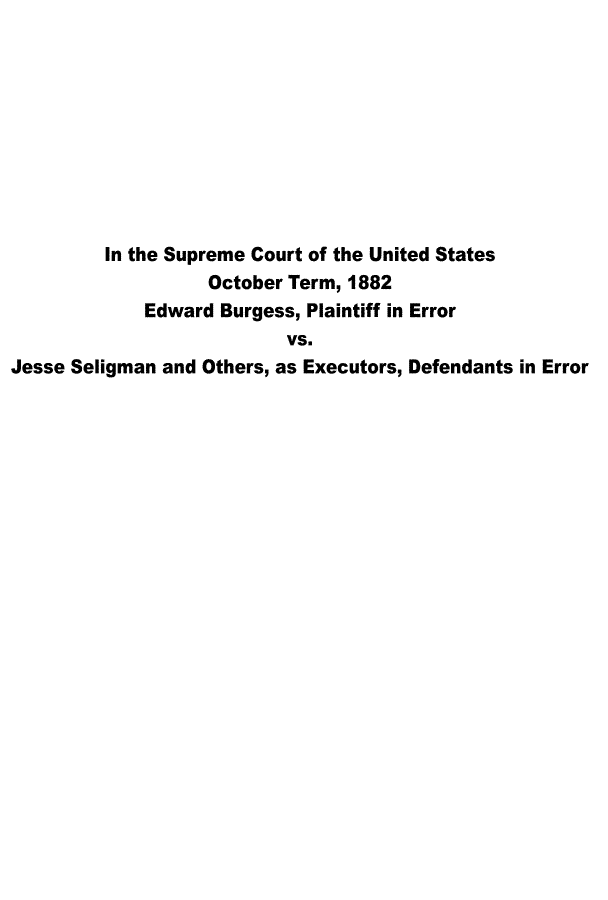 handle is hein.trials/ebjso0001 and id is 1 raw text is: 









         In the Supreme Court of the United States
                   October Term, 1882
             Edward Burgess, Plaintiff in Error
                           VS.
Jesse Seligman and Others, as Executors, Defendants in Error



