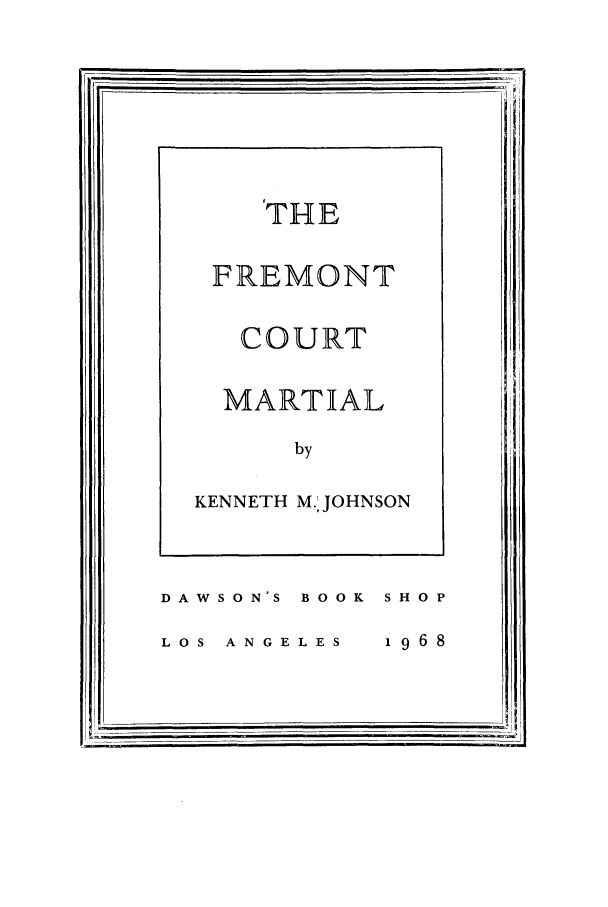 handle is hein.trials/fremocm0001 and id is 1 raw text is: THE
FREMONT
COURT
MARTIAL
by

KENNETH M. JOHNSON

DAWS O N'S  BOOK
LOS  A N GEL ES

SHOP
1968


