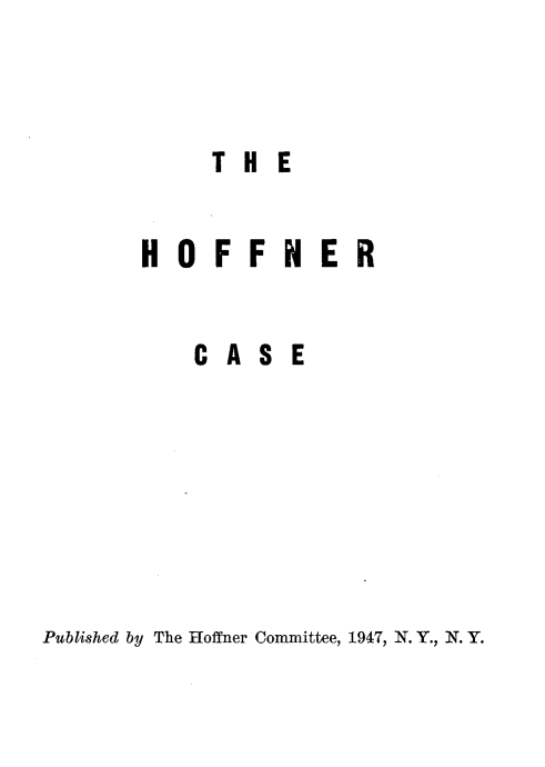 handle is hein.trials/hofncse0001 and id is 1 raw text is: T H E

H 0 FFNE R
C A S E

Published by The Hoffner Committee, 1947, N. Y., N. Y.


