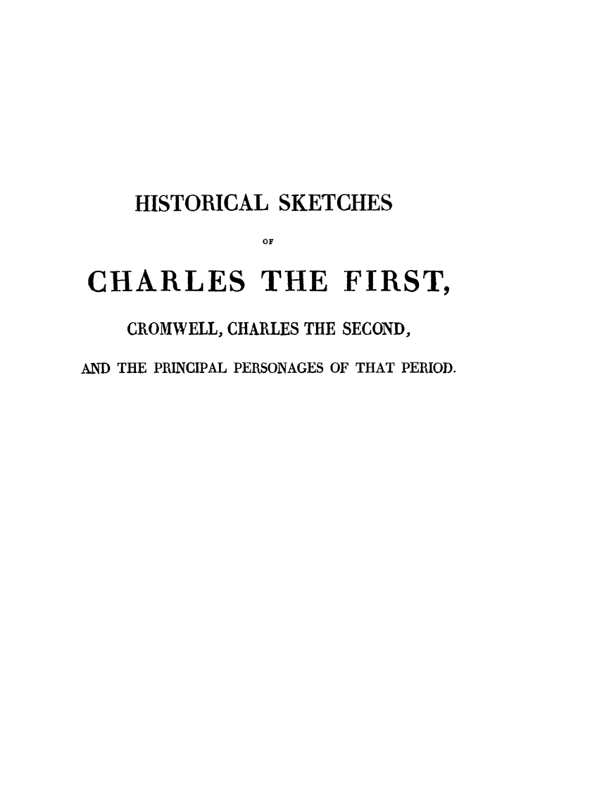 handle is hein.trials/hskchar0001 and id is 1 raw text is: 








    HISTORICAL  SKETCHES
               OF

 CHARLES THE FIRST,

    CROMWELL, CHARLES THE SECOND,

AND THE PRINCIPAL PERSONAGES OF THAT PERIOD.



