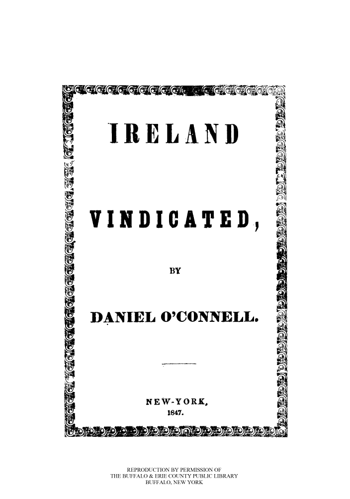 handle is hein.trials/irevin0001 and id is 1 raw text is: IRELAND

VINDICATED.,

DANIEL O'CONNELL.

NEW-YORK,
1847.

REPRODUCTION BY PERMISSION OF
THE BUFFALO & ERIE COUNTY PUBLIC LIBRARY
BUFFALO, NEW YORK


