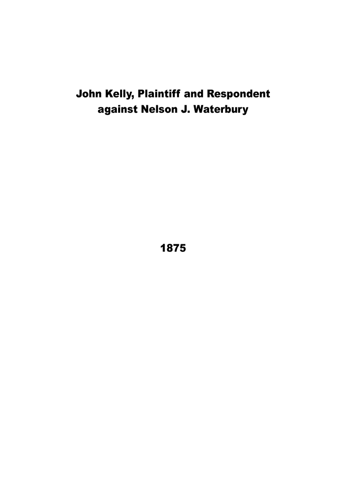 handle is hein.trials/jhnklly0001 and id is 1 raw text is: 






John Kelly, Plaintiff and Respondent
    against Nelson J. Waterbury











              1875


