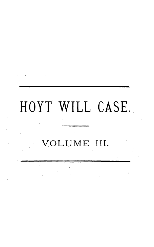 handle is hein.trials/jmshoyt0003 and id is 1 raw text is: 






HOYT WILL CASE.

  ' VOLUME III.


