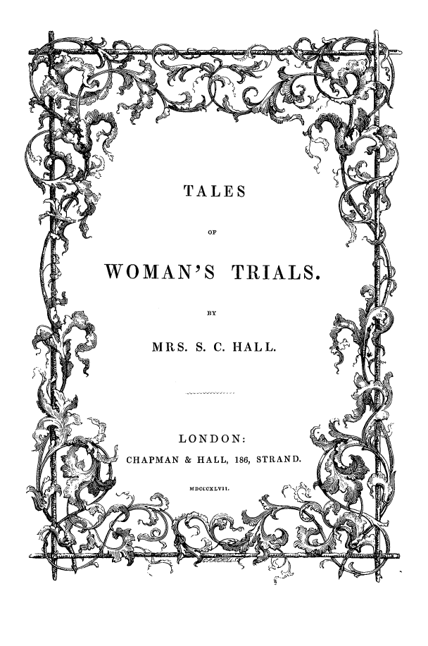 handle is hein.trials/tlwmtr0001 and id is 1 raw text is: 












TALES


WOMAN'S


MRS. S. C.


TRIALS.


HALL.


LONDON:


CHAPMAN & HALL, 186, STRAND.


MDCCCXLVII.



