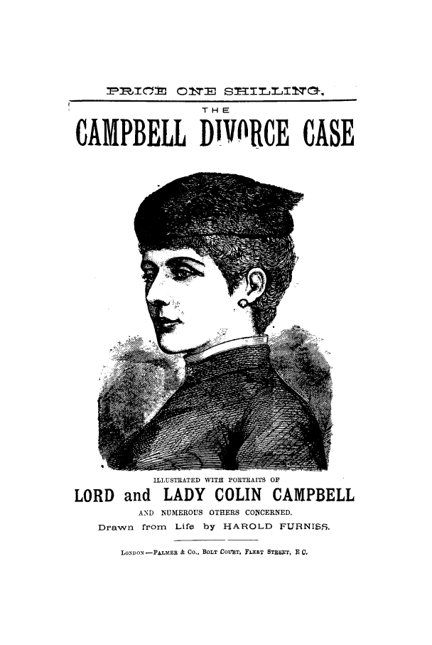handle is hein.trials/xcampdv0001 and id is 1 raw text is: THE
CAMPBELL DIVORCE CASE

ILLUSTRATED WITH PORTRAITS OF
LORD and LADY COLIN CAMPBELL
AND NUVEROUS OTHERS COMIERNED.
Drawn from      Life by HAROLD FIJRNISS.
LONDON -PALMEB & CO., BOLT COMT. FLERT STRIUBT, R 0,


