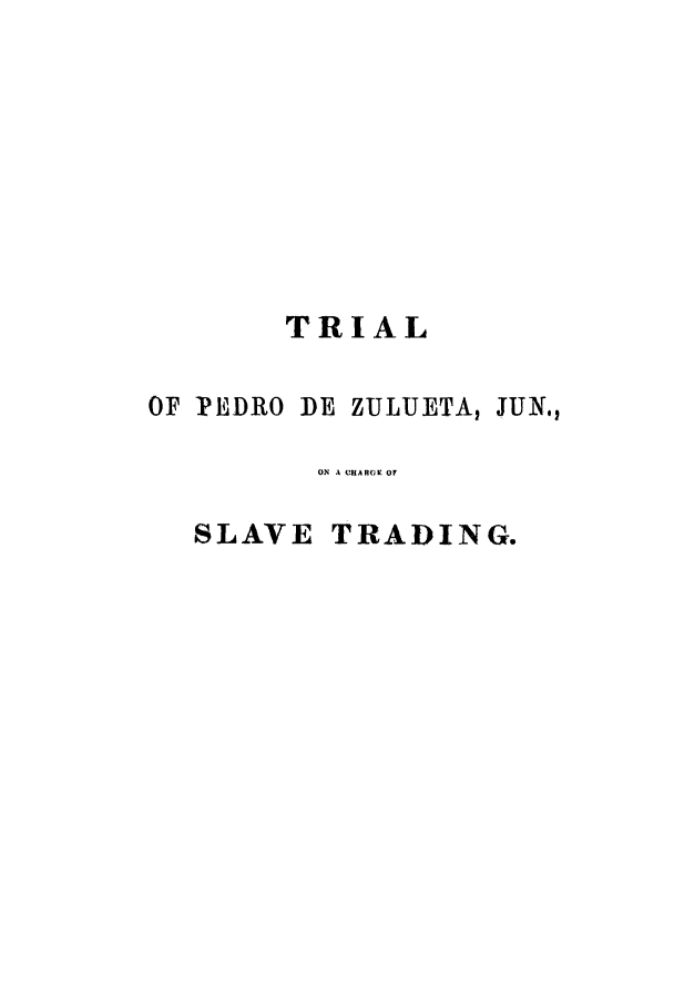 handle is hein.trials/xyzul0001 and id is 1 raw text is: TRIAL
OF 1?UDRO DE ZULUETAI JUN.,
ON A CUHARGY. OF
SLAVE TRADING.


