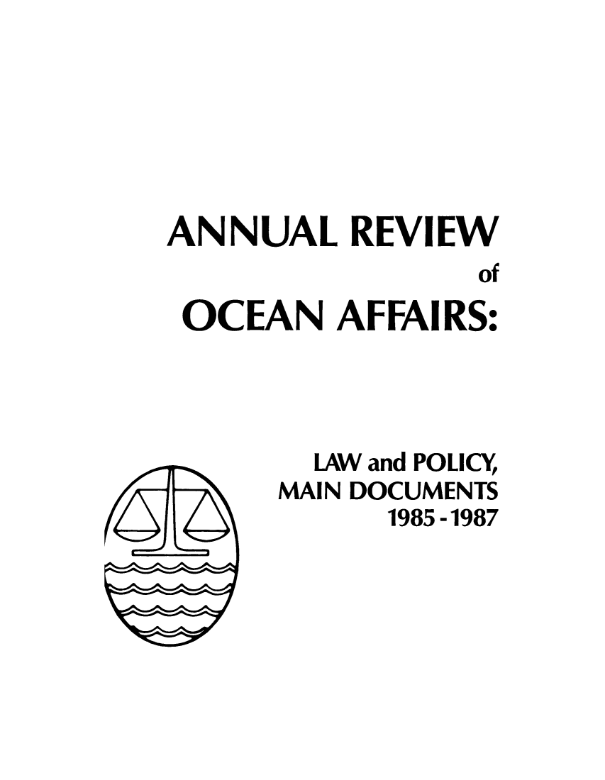 handle is hein.unl/anrocaff0001 and id is 1 raw text is: ANNUAL REVIEW
of
OCEAN AFFAIRS:

LAW and POLICY
MAIN DOCUMENTS
1985-1987


