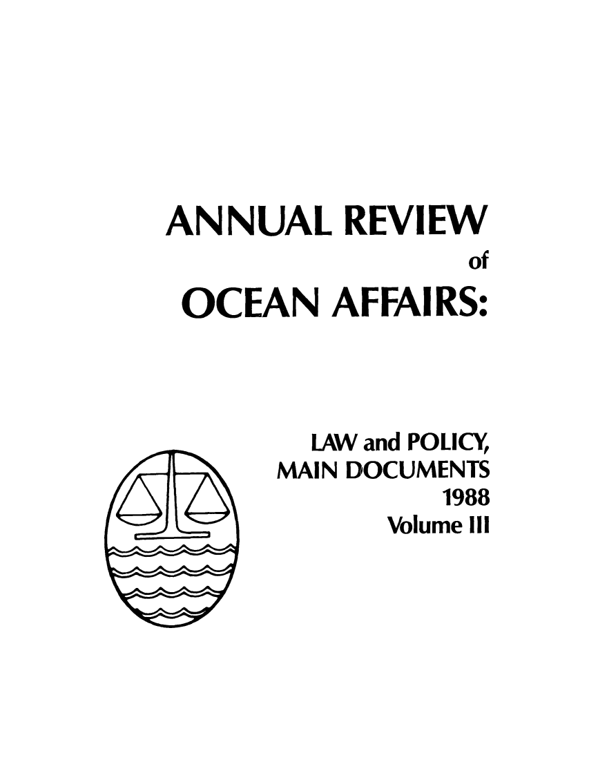 handle is hein.unl/anrocaff0003 and id is 1 raw text is: ANNUAL REVIEW
of
OCEAN AFFAIRS:
LAW and POLICY
MAIN DOCUMENTS
1988
Volume Ill


