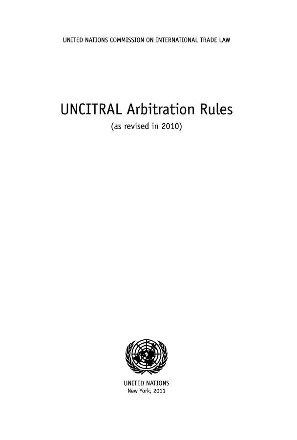 handle is hein.unl/arbru0002 and id is 1 raw text is: UNITED NATIONS COMMISSION ON INTERNATIONAL TRADE LAW

UNCITRAL Arbitration Rules
(as revised in 2010)

UNITED NATIONS
New York, 2011


