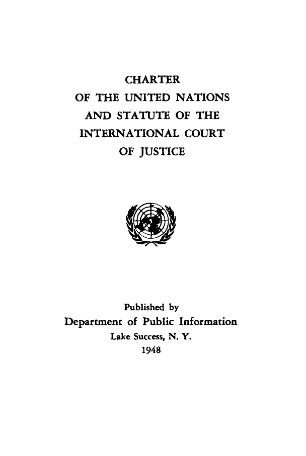 handle is hein.unl/chunsicj0001 and id is 1 raw text is: CHARTER
OF THE UNITED NATIONS
AND STATUTE OF THE
INTERNATIONAL COURT
OF JUSTICE
Published by
Department of Public Information
Lake Success, N. Y.
1948


