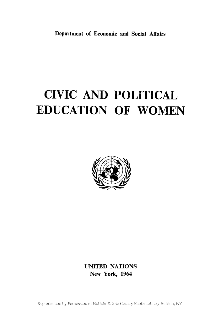 handle is hein.unl/cipoliewo0001 and id is 1 raw text is: Department of Economic and Social Affairs

CIVIC AND POLITICAL
EDUCATION OF WOMEN

UNITED NATIONS
New York, 1964

Reproduciion by Permission of Buffalo &: Eile County Public L;brary BufRdo, NY



