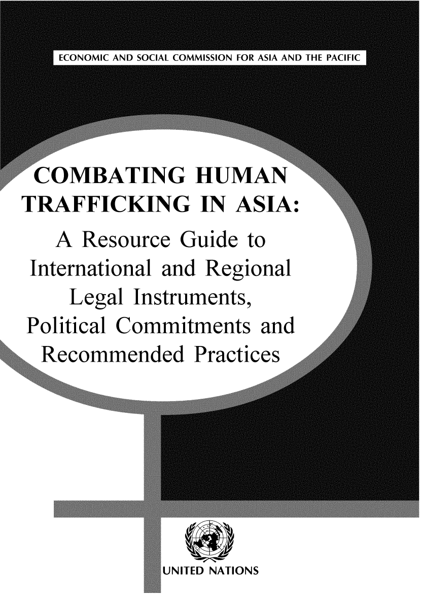 handle is hein.unl/comhuma0001 and id is 1 raw text is: ECONOMIC AND SOCIAL COMMISSION FOR ASIA AND THE PACIFIC
COMBATING HUMAN
TRAFFICKING IN ASIA:
A Resource Guide to
International and Regional
Legal Instruments,
Political Commitments and
Recommended Practices    A

UNITED NATIONS


