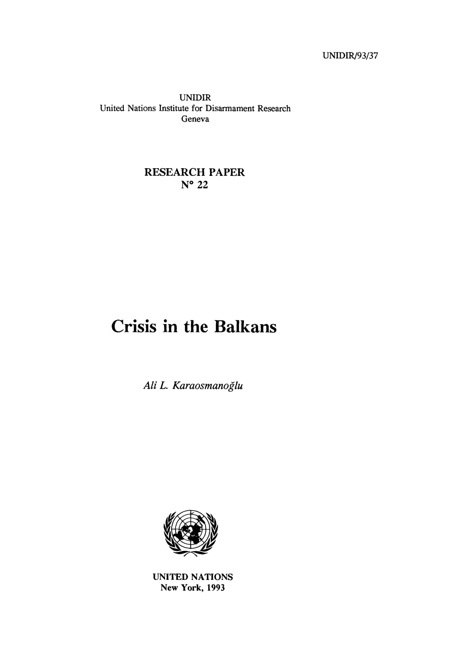 handle is hein.unl/cribalk0001 and id is 1 raw text is: UNIDIR/93/37

UNIDIR
United Nations Institute for Disarmament Research
Geneva
RESEARCH PAPER
N* 22

Crisis in the Balkans
Ali L. Karaosmanoglu

UNITED NATIONS
New York, 1993


