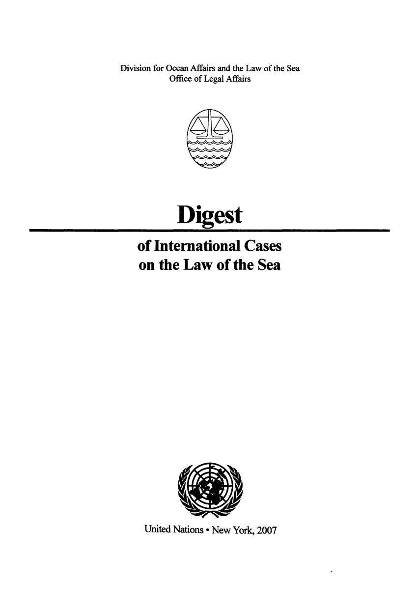 handle is hein.unl/digical0001 and id is 1 raw text is: Division for Ocean Affairs and the Law of the Sea
Office of Legal Affairs

Digest
of International Cases
on the Law of the Sea

rN
U1

United Nations * New York, 2007

V

k


