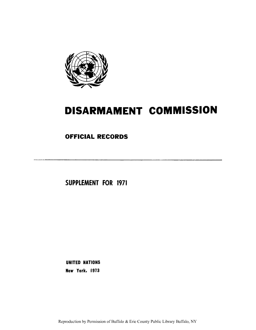handle is hein.unl/discmor0013 and id is 1 raw text is: DISARMAMENT COMMISSION
OFFICIAL RECORDS

SUPPLEMENT FOR 1971
UNITED NATIONS
New York, 1973

Reproduction by Permission of Buffalo & Erie County Public Library Buffalo, NY


