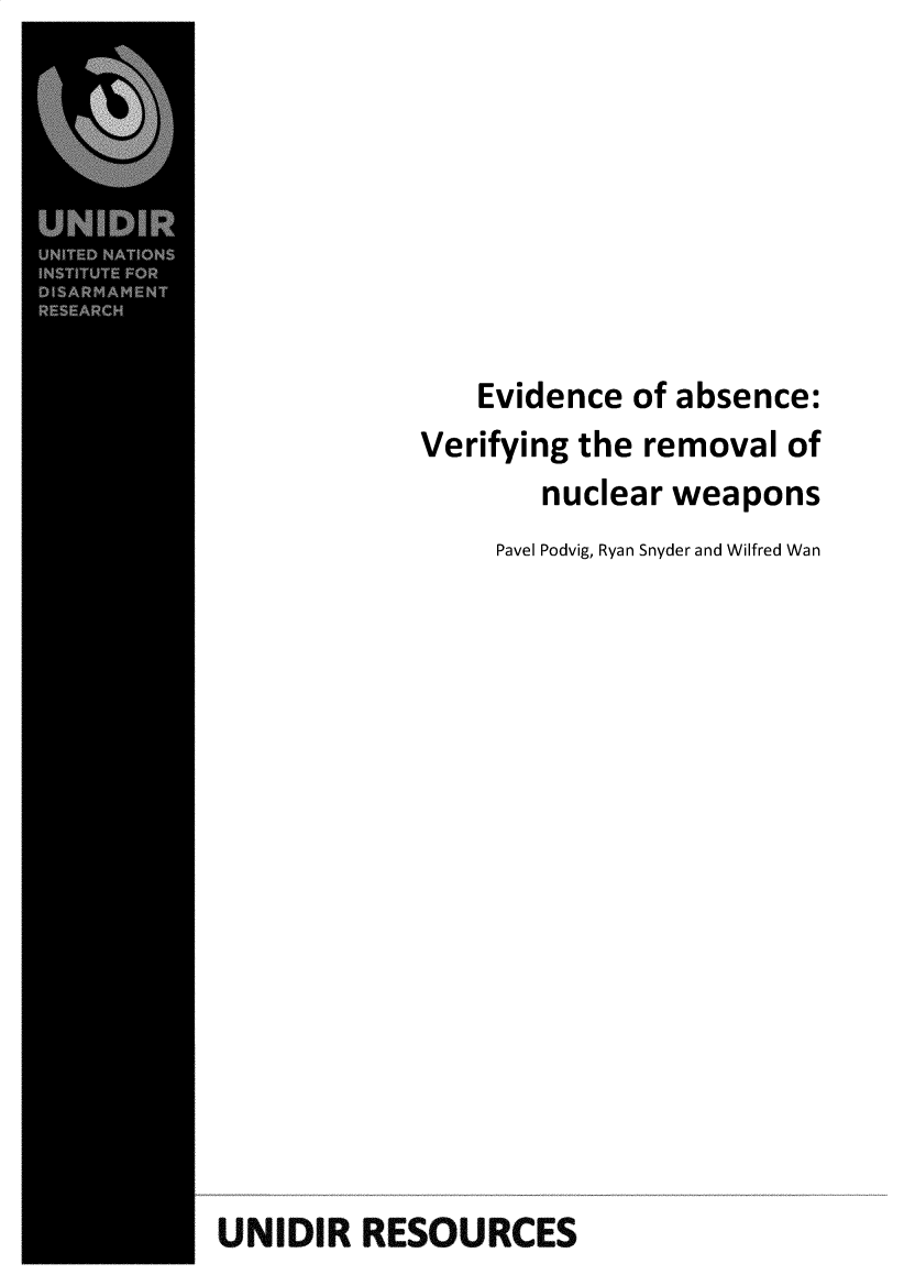 handle is hein.unl/evabsvfy0001 and id is 1 raw text is: 








                Evidence of absence:
            Verifying the removal of
                    nuclear weapons
                 Pavel Podvig, Ryan Snyder and Wilfred Wan
















UNIDIR RESOURCES


