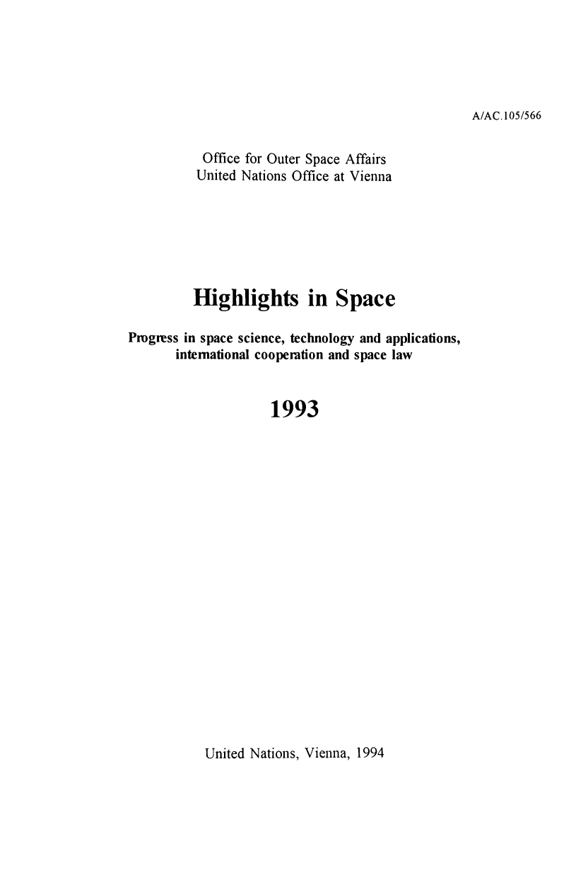 handle is hein.unl/highspa1993 and id is 1 raw text is: A/AC. 105/566

Office for Outer Space Affairs
United Nations Office at Vienna
Highlights in Space
Progress in space science, technology and applications,
international cooperation and space law
1993

United Nations, Vienna, 1994



