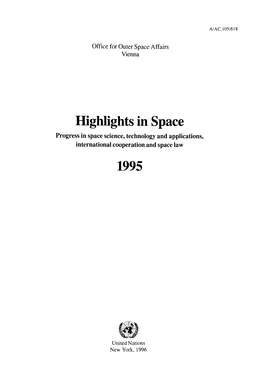 handle is hein.unl/highspa1995 and id is 1 raw text is: A/AC. 105/618

Office for Outer Space Affairs
Vienna
Highlights in Space
Progress in space science, technology and applications,
international cooperation and space law
1995
United Nations
New York, 1996


