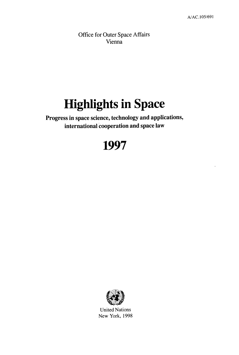 handle is hein.unl/highspa1997 and id is 1 raw text is: A/AC. 105/691

Office for Outer Space Affairs
Vienna
Highlights in Space
Progress in space science, technology and applications,
international cooperation and space law
1997
United Nations
New York, 1998


