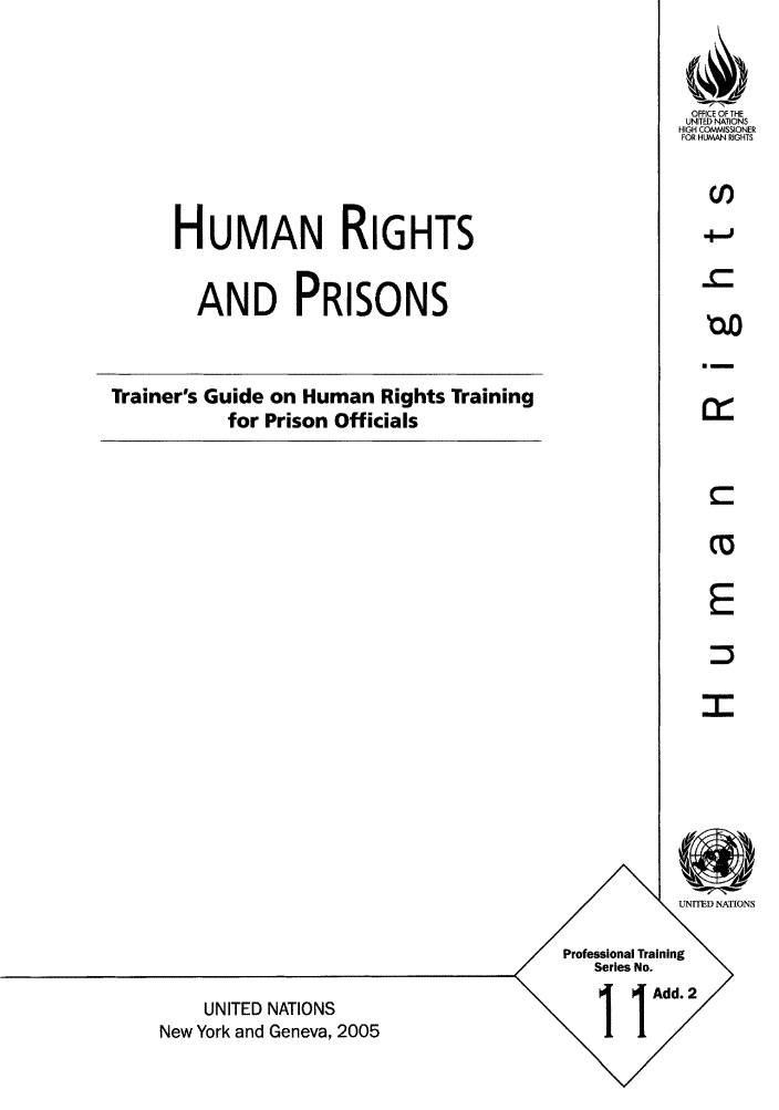 handle is hein.unl/humripritr0001 and id is 1 raw text is: HUMAN RIGHTS
AND PRISONS

Trainer's Guide on Human Rights Training
for Prison Officials

UNITED NATIONS
New York and Geneva, 2005

r

UNITED NATIONS
Professional Training
Series No.
~ Add. 2

OFFICE OF THE
UNITED NATIONS
HIGH COMMISSIONER
FOR HUMAN RIGHTS
(')

a -


