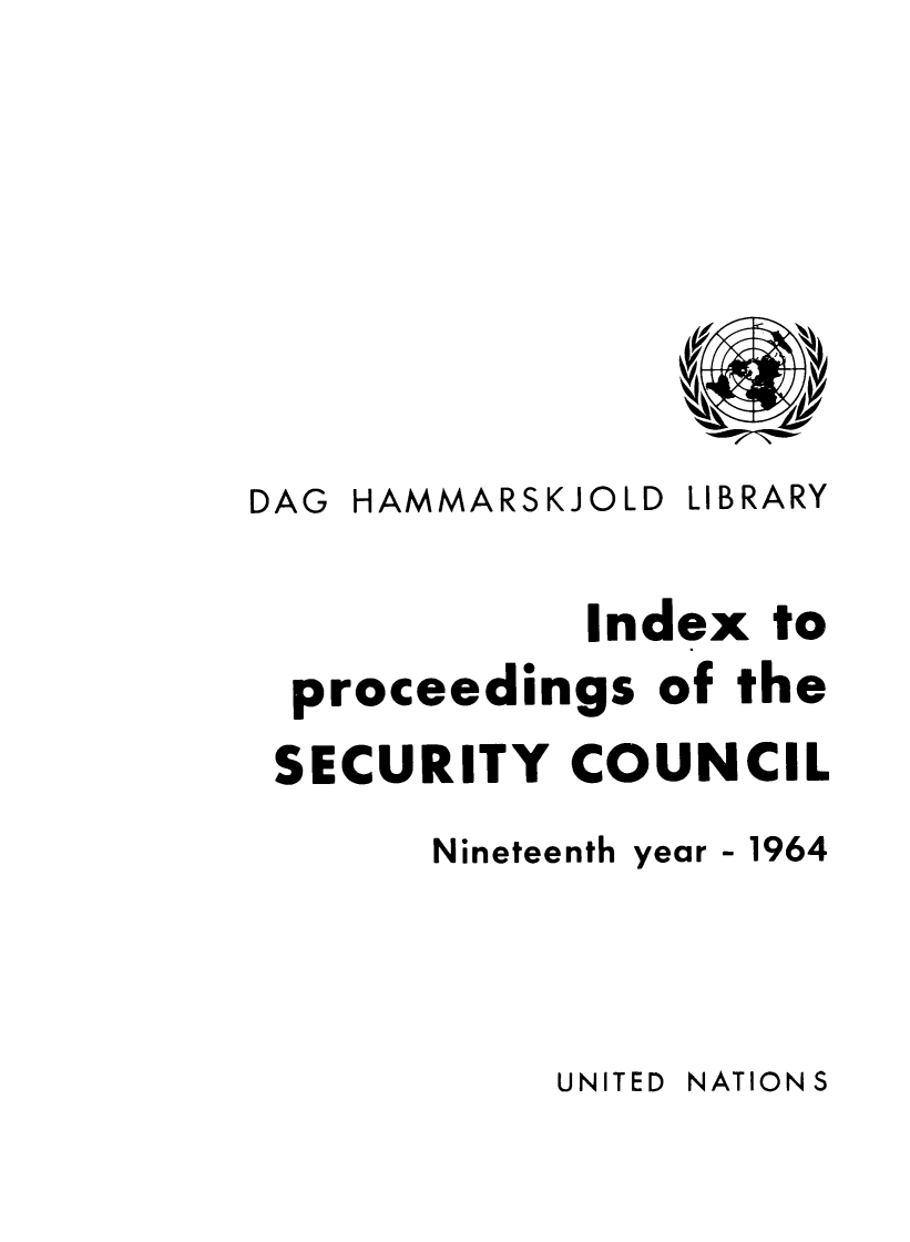 handle is hein.unl/indproc0019 and id is 1 raw text is: DAG HAMMARSKJOLD LIBRARY
Index to
proceedings of the
SECURITY COUNCIL
Nineteenth year - 1964

UNITED NATIONS


