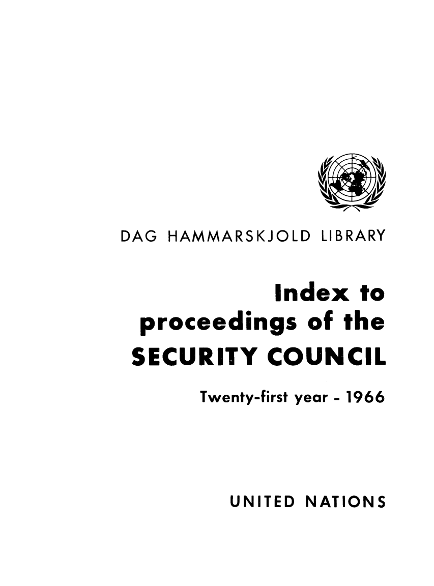 handle is hein.unl/indproc0021 and id is 1 raw text is: DAG HAMMARSKJOLD LIBRARY
Index to
proceedings of the
SECURITY COUNCIL
Twenty-first year - 1966

UNITED NATIONS


