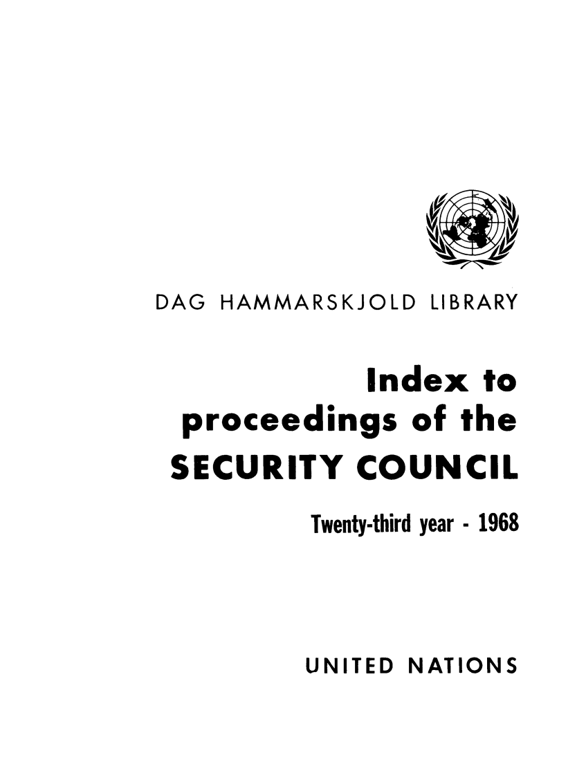 handle is hein.unl/indproc0023 and id is 1 raw text is: DAG HAMMARSKJOLD LIBRARY
Index to
proceedings of the
SECURITY COUNCIL
Twenty-third year - 1968

UNITED NATIONS


