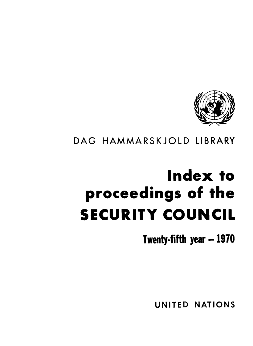 handle is hein.unl/indproc0025 and id is 1 raw text is: DAG HAMMARSKJOLD LIBRARY
Index to
proceedings of the
SECURITY COUNCIL
Twenty-fifth year - 1970

UNITED NATIONS


