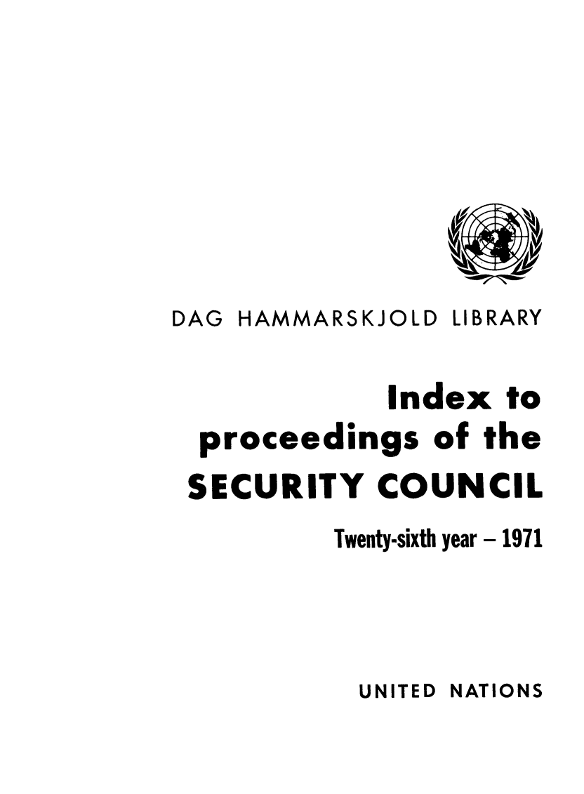 handle is hein.unl/indproc0026 and id is 1 raw text is: DAG HAMMARSKJOLD LIBRARY
Index to
proceedings of the
SECURITY COUNCIL
Twenty-sixth year - 1971

UNITED NATIONS


