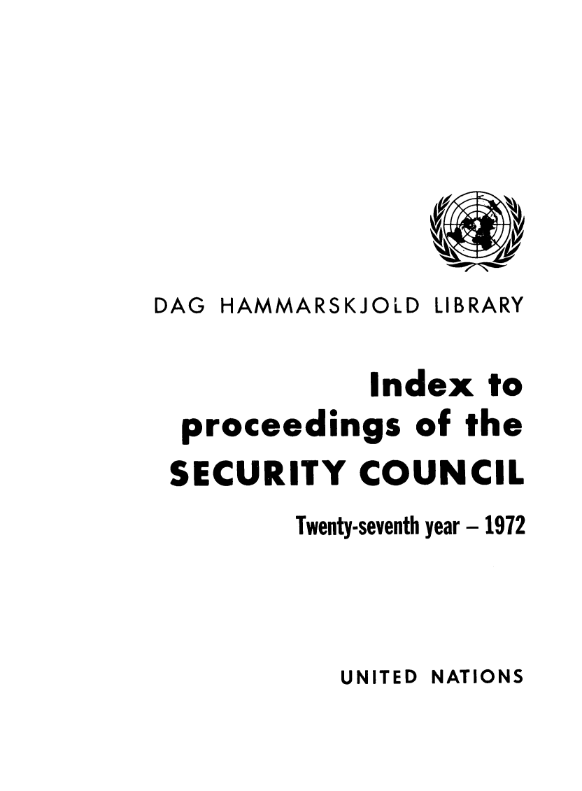 handle is hein.unl/indproc0027 and id is 1 raw text is: DAG HAMMARSKJOLD LIBRARY
Index to
proceedings of the
SECURITY COUNCIL
Twenty-seventh year - 1972

UNITED NATIONS


