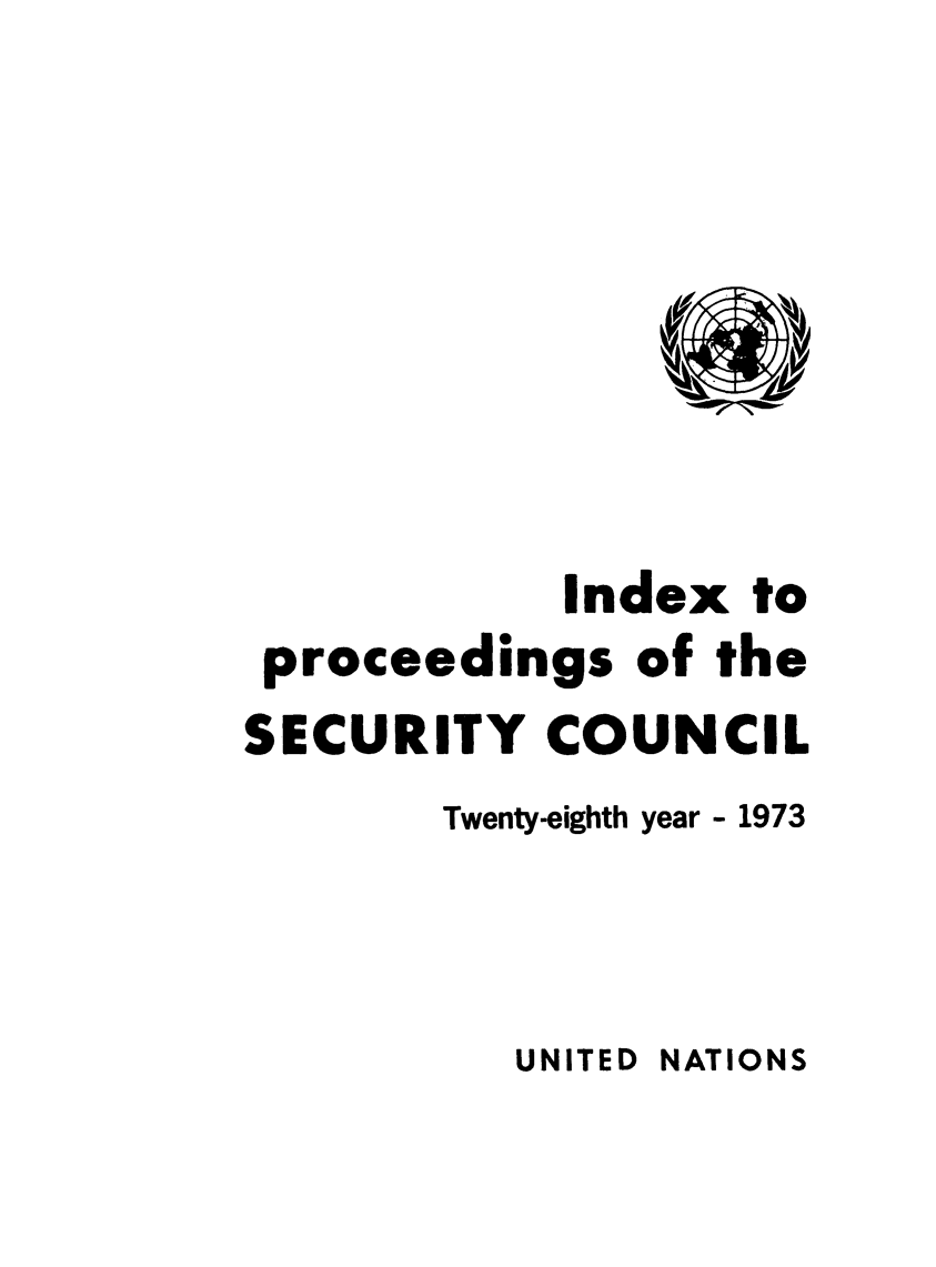 handle is hein.unl/indproc0028 and id is 1 raw text is: Index to
proceedings of the
SECURITY COUNCIL
Twenty-eighth year - 1973

UNITED NATIONS


