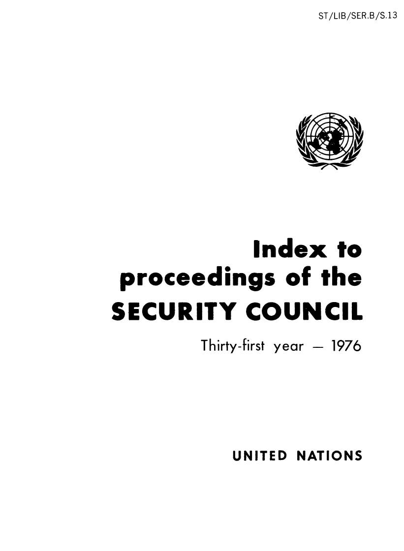 handle is hein.unl/indproc0031 and id is 1 raw text is: ST/LIB/SER.B/S.13

Index to
proceedings of the
SECURITY COUNCIL
Thirty-first year - 1976

UNITED NATIONS


