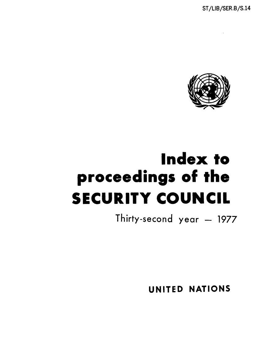 handle is hein.unl/indproc0032 and id is 1 raw text is: ST/LIB/SER.B/S.14

Index to
proceedings of the
SECURITY COUNCIL
Thirty-second year - 1977

UNITED NATIONS



