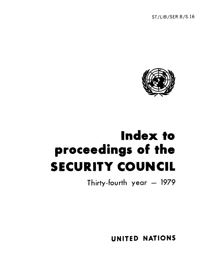 handle is hein.unl/indproc0034 and id is 1 raw text is: ST/LIB/SER.B/S.16

Index to
proceedings of the
SECURITY COUNCIL
Thirty-fourth year - 1979
UNITED NATIONS


