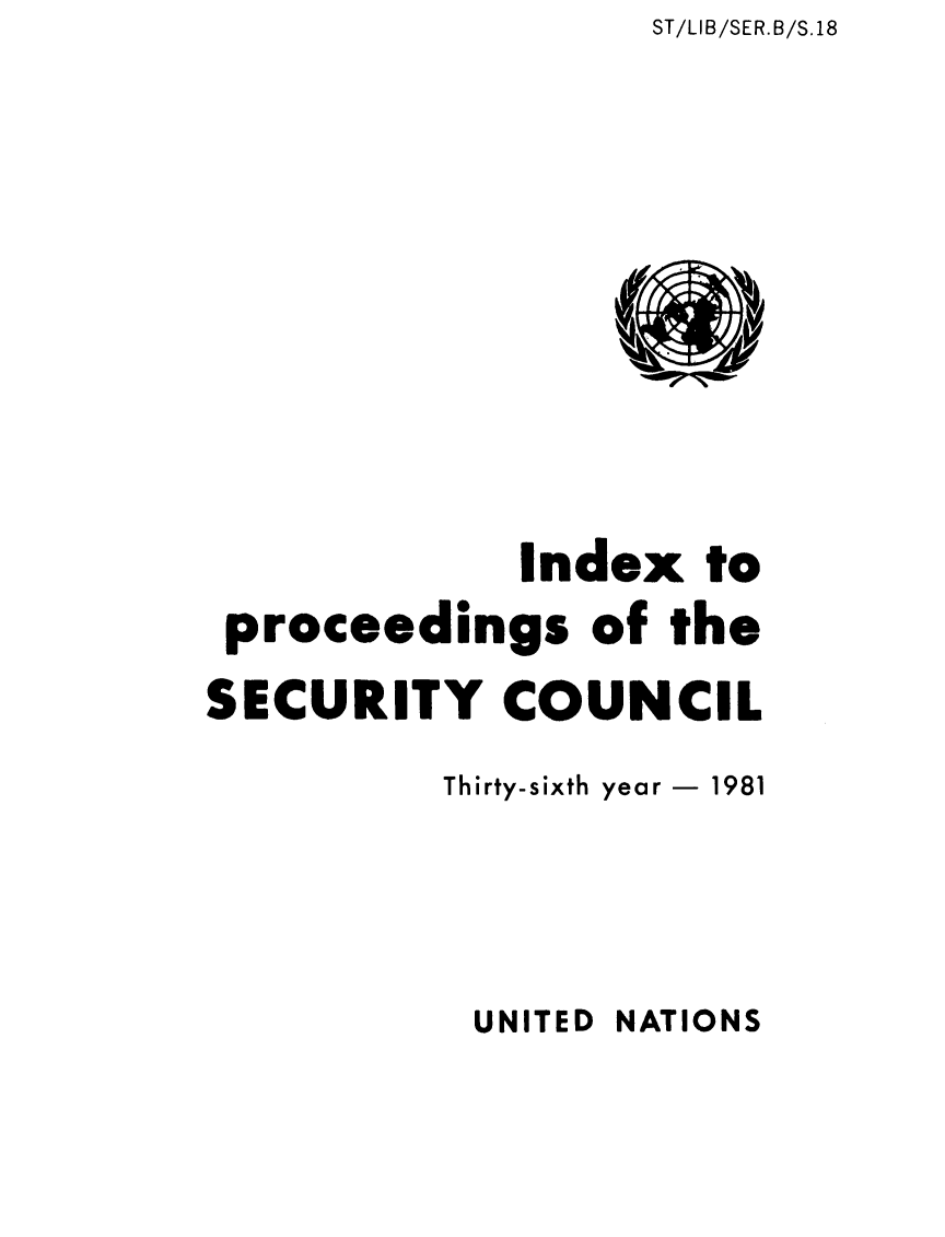 handle is hein.unl/indproc0036 and id is 1 raw text is: ST/LIB/SER.B/S.18

Index to
proceedings of the
SECURITY COUNCIL
Thirty-sixth year - 1981

UNITED NATIONS


